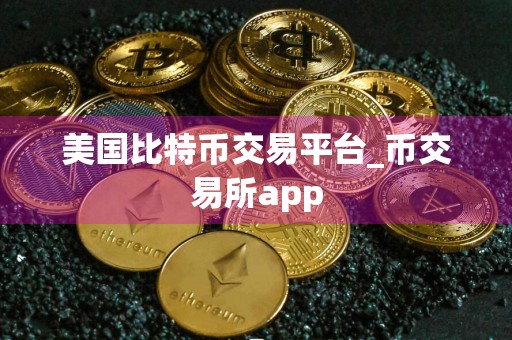 美国比特币交易平台_币交易所app