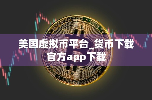 美国虚拟币平台_货币下载官方app下载