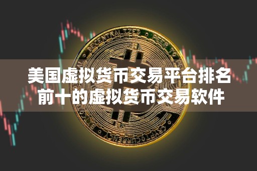 美国虚拟货币交易平台排名 前十的虚拟货币交易软件