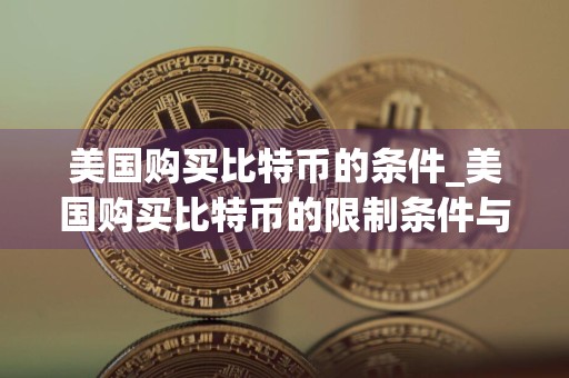 美国购买比特币的条件_美国购买比特币的限制条件与注意事