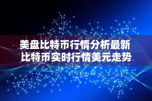 美盘比特币行情分析最新 比特币实时行情美元走势