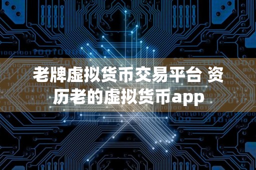 老牌虚拟货币交易平台 资历老的虚拟货币app