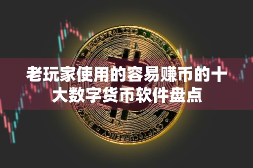 详细阅读:老玩家使用的容易赚币的十大数字货币软件盘点 老玩家使用的容易赚币的十大数字货币软件盘点