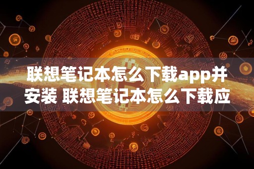 联想笔记本怎么下载app并安装 联想笔记本怎么下载应用商店