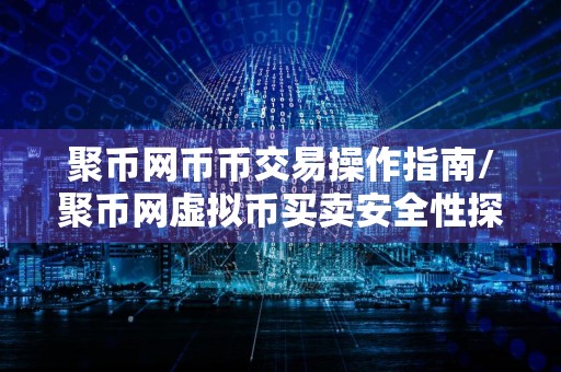 聚币网币币交易操作指南/聚币网虚拟币买卖安全性探究