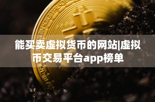 能买卖虚拟货币的网站|虚拟币交易平台app榜单