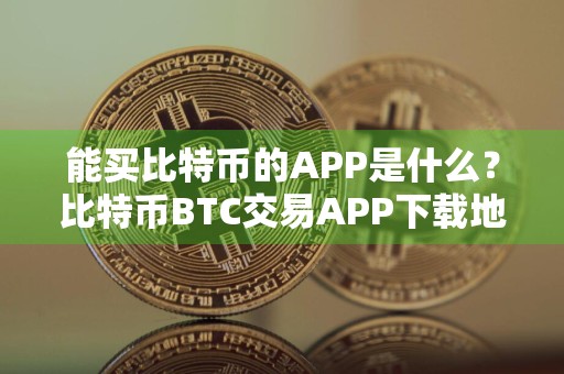 能买比特币的APP是什么?比特币BTC交易APP下载地址