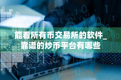 能看所有币交易所的软件_靠谱的炒币平台有哪些