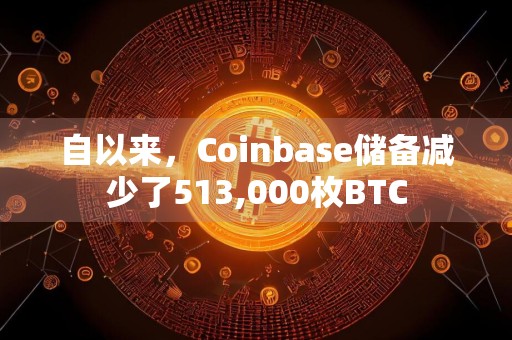 自以来，Coinbase储备减少了513,000枚BTC