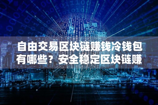 自由交易区块链赚钱冷钱包有哪些?安全稳定区块链赚钱冷钱包权威榜单