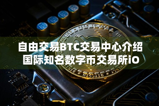 自由交易BTC交易中心介绍 国际知名数字币交易所iOS排行榜
