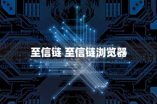 至信链 至信链浏览器