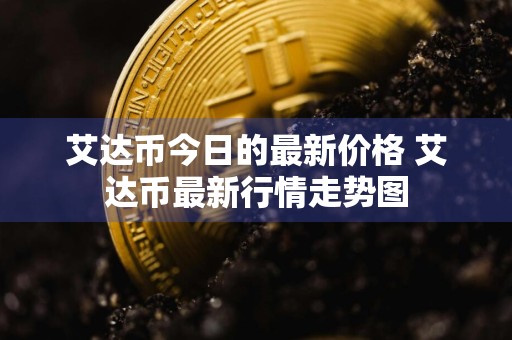 艾达币今日的最新价格 艾达币最新行情走势图