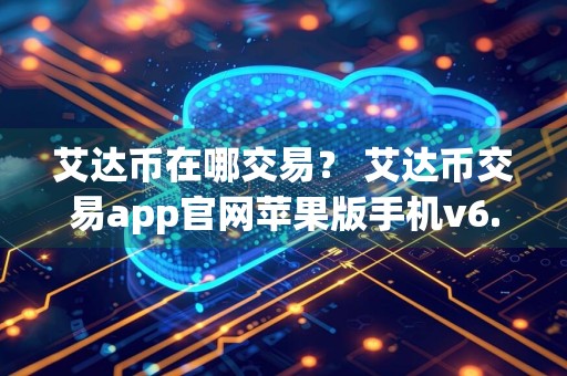 艾达币在哪交易? 艾达币交易app官网苹果版手机v6.0.9
