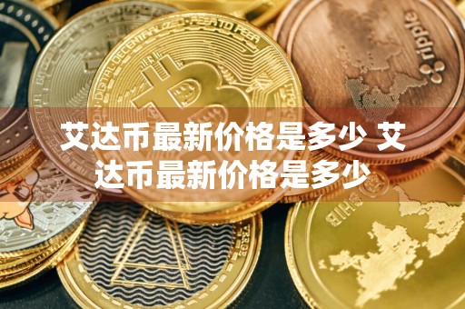 艾达币最新价格是多少 艾达币最新价格是多少
