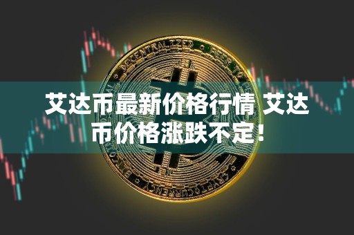 艾达币最新价格行情 艾达币价格涨跌不定！