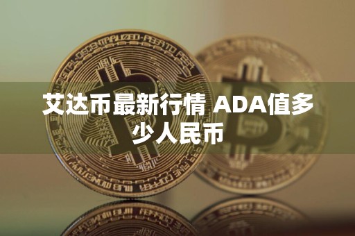 艾达币最新行情 ADA值多少人民币