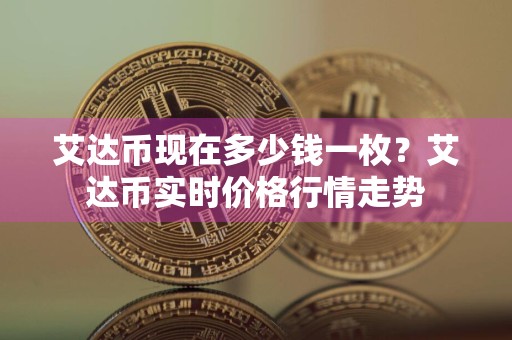艾达币现在多少钱一枚？艾达币实时价格行情走势