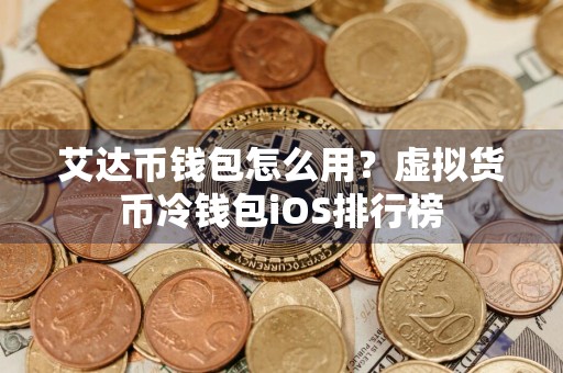 艾达币钱包怎么用?虚拟货币冷钱包iOS排行榜
