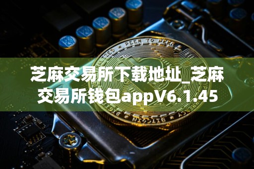 芝麻交易所下载地址_芝麻交易所钱包appV6.1.45