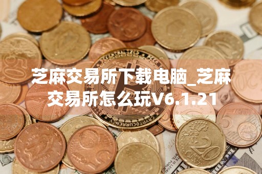 芝麻交易所下载电脑_芝麻交易所怎么玩V6.1.21