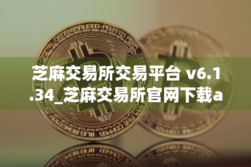 芝麻交易所交易平台 v6.1.34_芝麻交易所官网下载app交易所