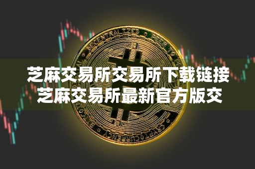 芝麻交易所交易所下载链接 芝麻交易所最新官方版交易平台