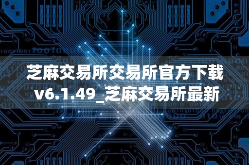 芝麻交易所交易所官方下载 v6.1.49_芝麻交易所最新版本app官网下载