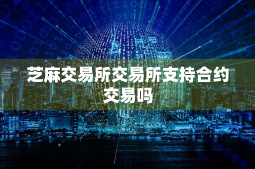芝麻交易所交易所支持合约交易吗