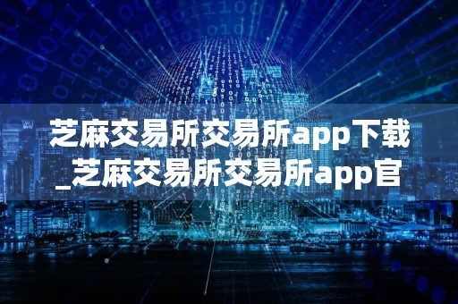 芝麻交易所交易所app下载_芝麻交易所交易所app官网免费下载