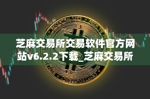 芝麻交易所交易软件官方网站v6.2.2下载_芝麻交易所交易所最新版苹果下载链接
