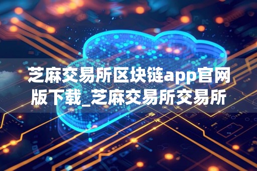 芝麻交易所区块链app官网版下载_芝麻交易所交易所web3软件v6.1.8下载