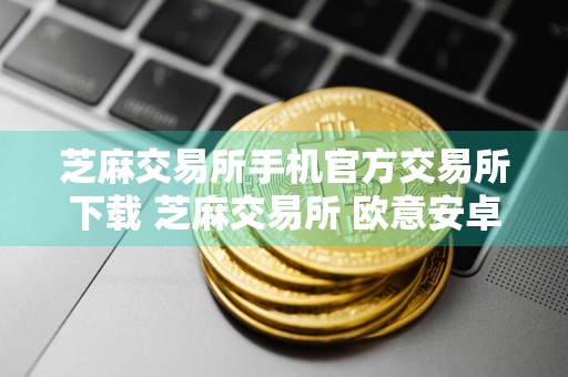 芝麻交易所手机官方交易所下载 芝麻交易所 欧意安卓交易APP下载