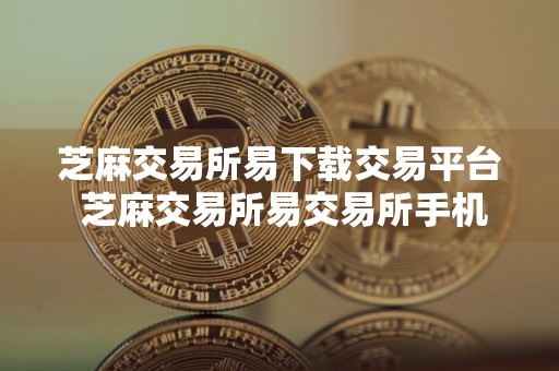 芝麻交易所易下载交易平台 芝麻交易所易交易所手机软件