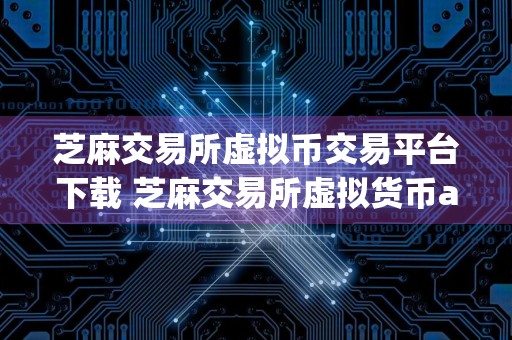 芝麻交易所虚拟币交易平台下载 芝麻交易所虚拟货币app最新版v6.1.12