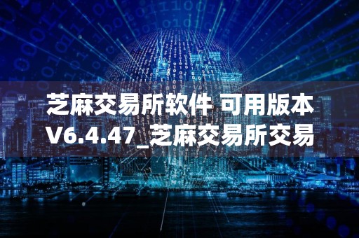 芝麻交易所软件 可用版本V6.4.47_芝麻交易所交易所全球排名