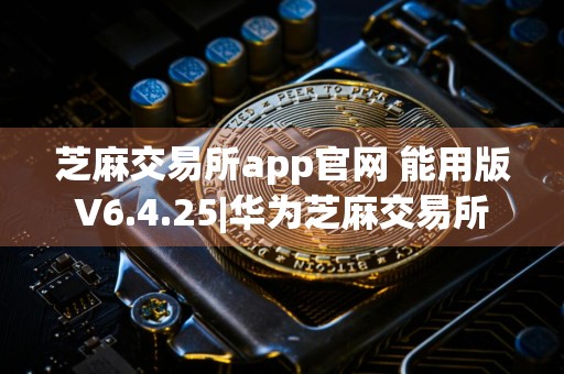 芝麻交易所app官网 能用版V6.4.25|华为芝麻交易所