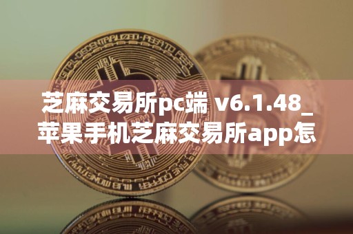 芝麻交易所pc端 v6.1.48_苹果手机芝麻交易所app怎么下载