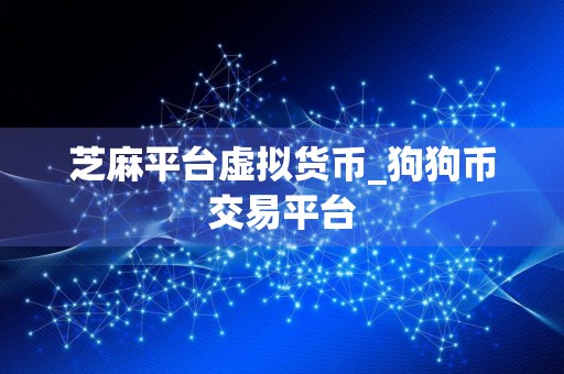 芝麻平台虚拟货币_狗狗币交易平台