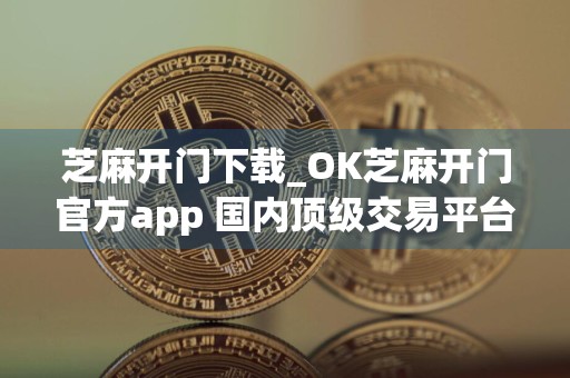 芝麻开门下载_OK芝麻开门官方app 国内顶级交易平台