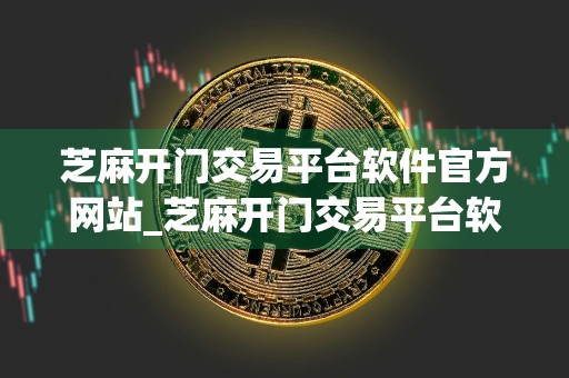 芝麻开门交易平台软件官方网站_芝麻开门交易平台软件官网链接