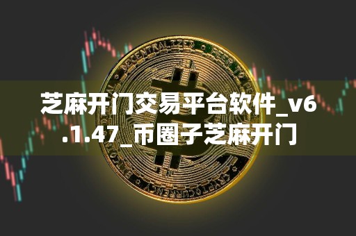 芝麻开门交易平台软件_v6.1.47_币圈子芝麻开门