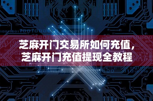 芝麻开门交易所如何充值，芝麻开门充值提现全教程
