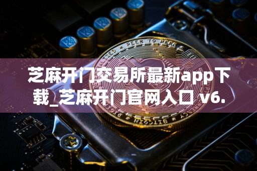 芝麻开门交易所最新app下载_芝麻开门官网入口 v6.25.0