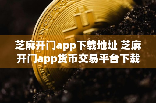 芝麻开门app下载地址 芝麻开门app货币交易平台下载