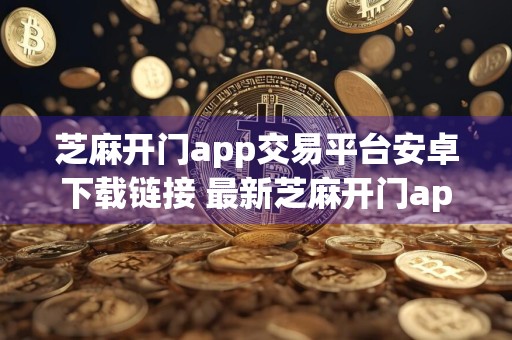 芝麻开门app交易平台安卓下载链接 最新芝麻开门app交易所app官网下载