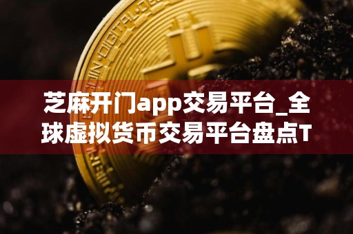 芝麻开门app交易平台_全球虚拟货币交易平台盘点TOP
