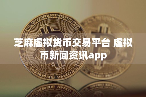芝麻虚拟货币交易平台 虚拟币新闻资讯app