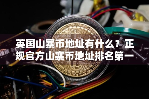 英国山寨币地址有什么?正规官方山寨币地址排名第一