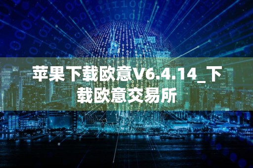 苹果下载欧意V6.4.14_下载欧意交易所